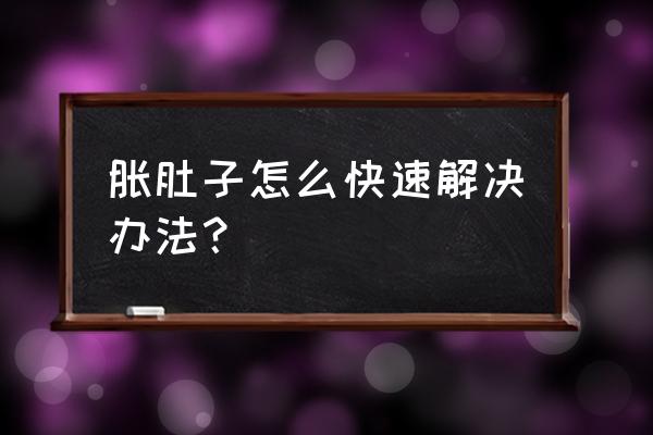 肚子胀气怎么缓解 胀肚子怎么快速解决办法？