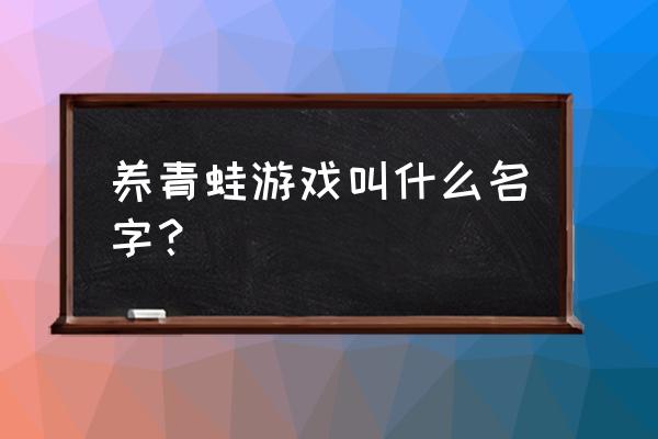 养青蛙游戏 养青蛙游戏叫什么名字？