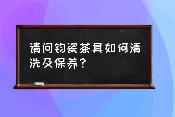 禹州钧瓷茶具 请问钧瓷茶具如何清洗及保养？