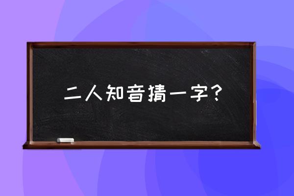 猜谜语二人牵手是知音 二人知音猜一字？