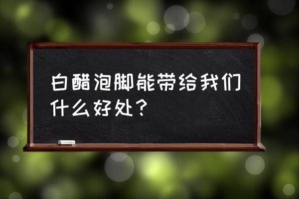 白醋泡脚的正确方法 白醋泡脚能带给我们什么好处？