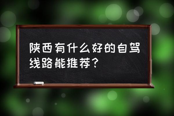 陕西自驾游线路推荐 陕西有什么好的自驾线路能推荐？