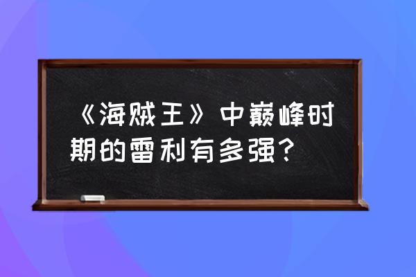 海贼王雷利什么水平 《海贼王》中巅峰时期的雷利有多强？