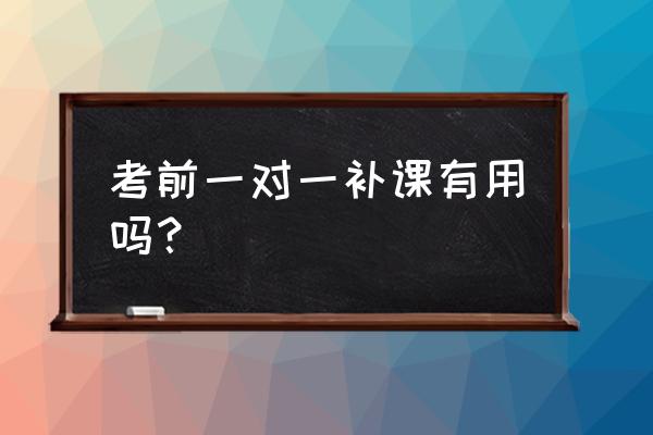 考前辅导的作用 考前一对一补课有用吗？