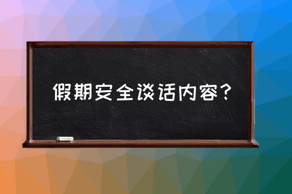 假期安全的内容 假期安全谈话内容？