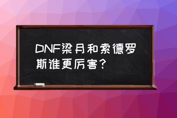 神剑梁月和剑神索德罗斯 DNF梁月和索德罗斯谁更厉害？