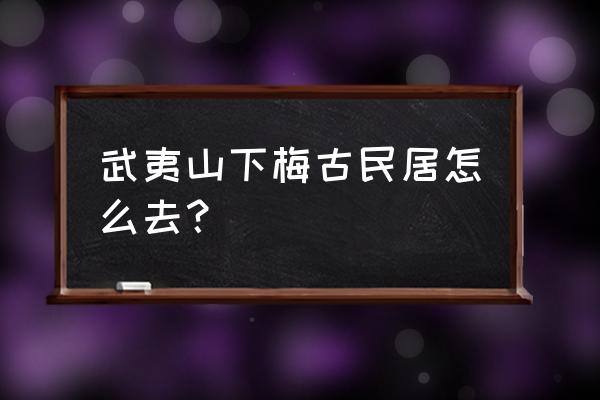 下梅古民居群 武夷山下梅古民居怎么去？