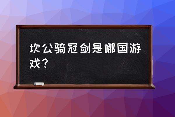 一款叫什么传说的游戏 坎公骑冠剑是哪国游戏？