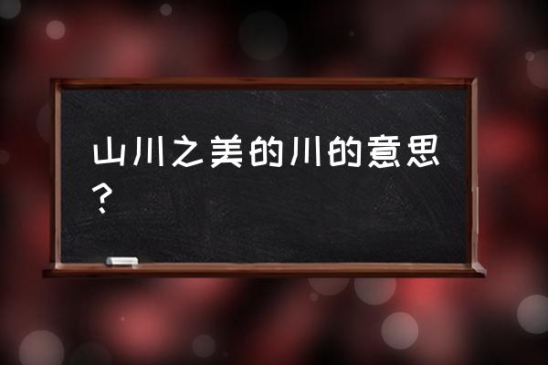 山川之美川的意思 山川之美的川的意思？