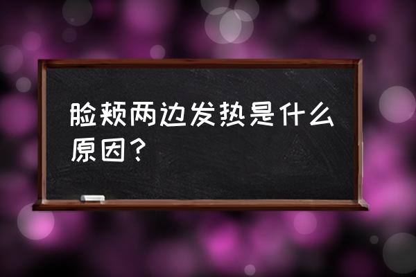 脸颊两侧发红发烫 脸颊两边发热是什么原因？