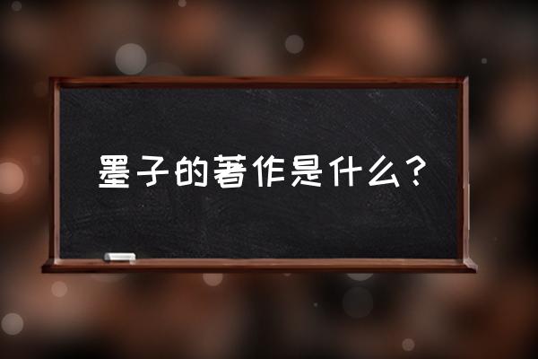 墨子写了什么著作 墨子的著作是什么？