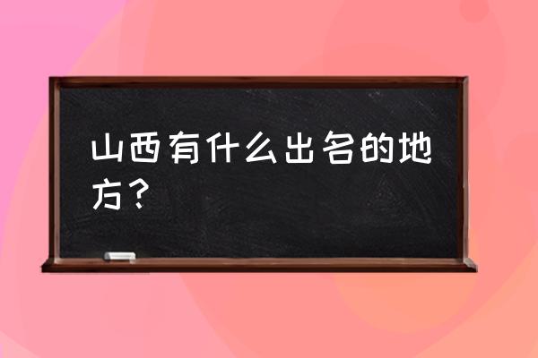 山西出名的地方 山西有什么出名的地方？