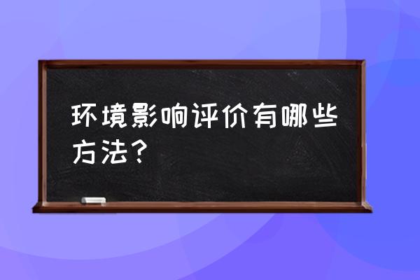 环境影响评价的方法包括 环境影响评价有哪些方法？