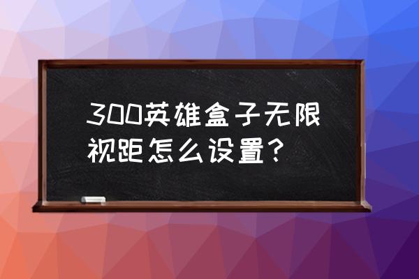 掌上300英雄盒子 300英雄盒子无限视距怎么设置？