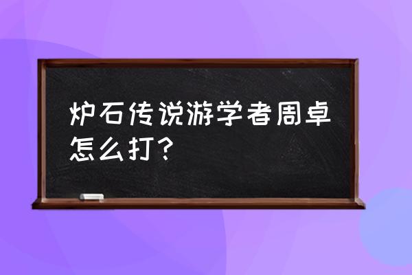 新手游学者周卓怎么打 炉石传说游学者周卓怎么打？