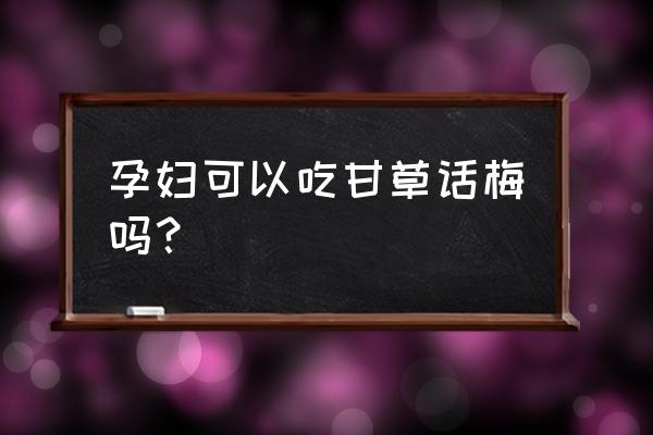 哪些话梅适合孕妇吃 孕妇可以吃甘草话梅吗？