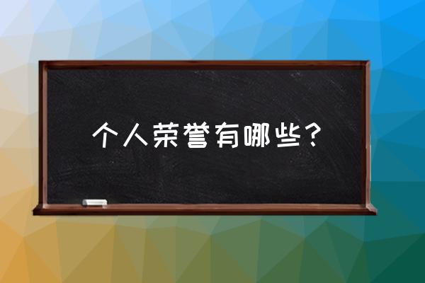 个人荣誉有哪些 个人荣誉有哪些？