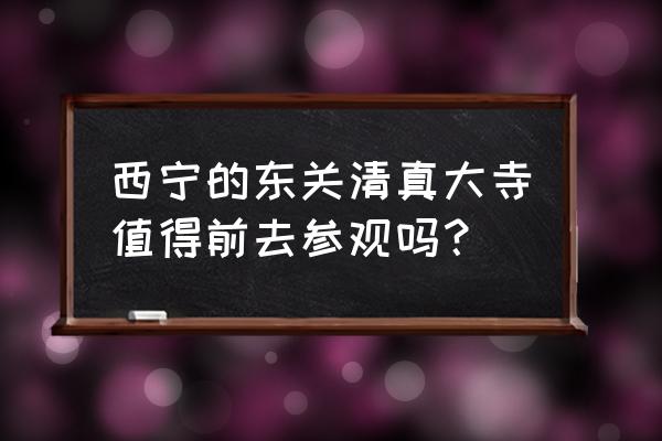 东关清真大寺教长 西宁的东关清真大寺值得前去参观吗？