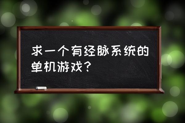 类似天命奇御的单机游戏 求一个有经脉系统的单机游戏？