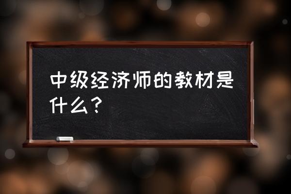 中级经济师指定教材 中级经济师的教材是什么？