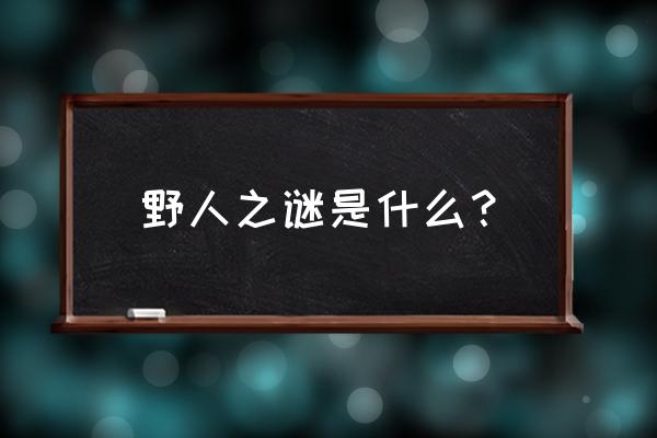 湖北神农架野人之谜 野人之谜是什么？