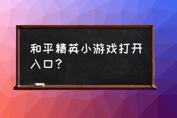 和平精英游戏 和平精英小游戏打开入口？