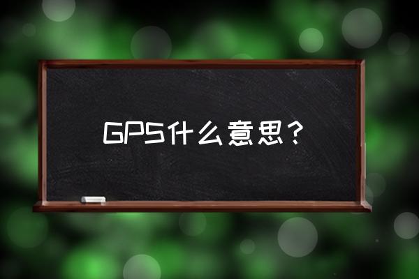 什么是gps功能是什么 GPS什么意思？