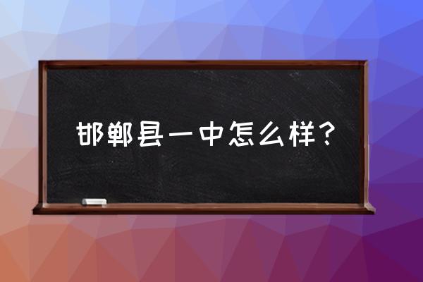 原邯郸县一中 邯郸县一中怎么样？