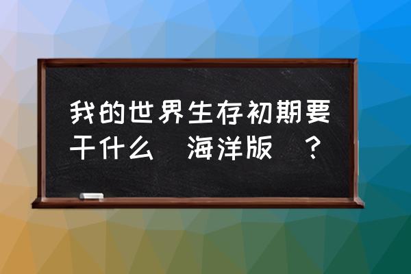 我的世界海底版 我的世界生存初期要干什么(海洋版)？