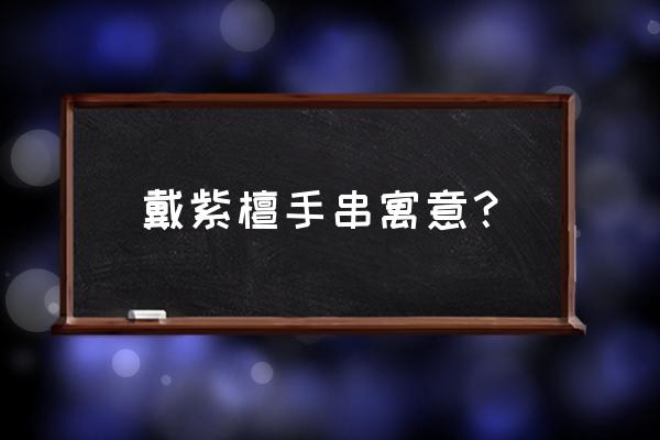 紫檀木手串的寓意 戴紫檀手串寓意？