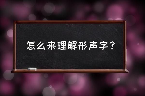 形声字怎样理解 怎么来理解形声字？