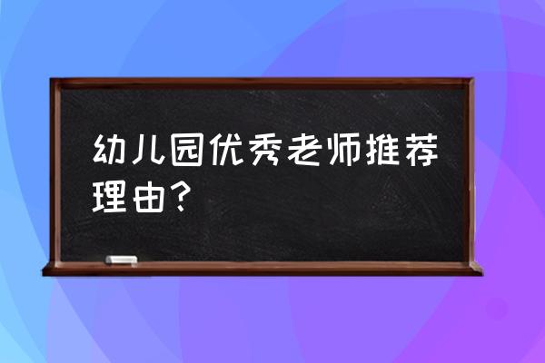 优秀幼儿教师材料 幼儿园优秀老师推荐理由？