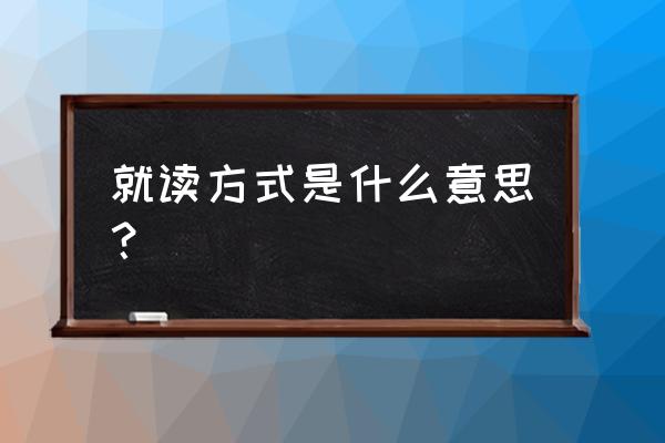 就读方式是指什么 就读方式是什么意思？