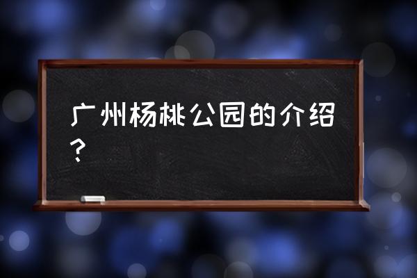 东圃杨桃公园 广州杨桃公园的介绍？