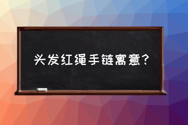 红绳手链寓意 头发红绳手链寓意？