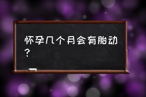 怀孕多久有胎动算正常 怀孕几个月会有胎动？