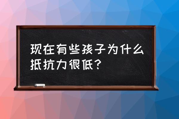 儿童抵抗力差是缺什么 现在有些孩子为什么抵抗力很低？