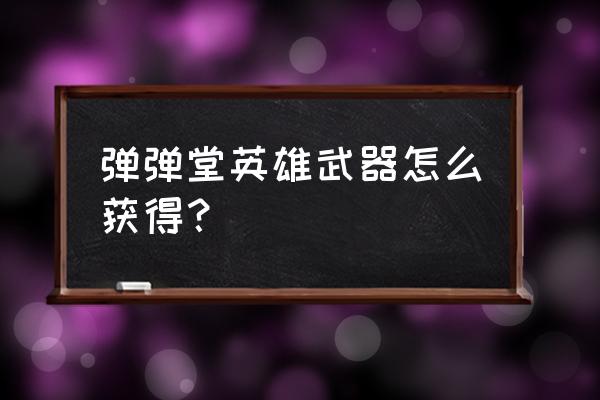 第七大道弹弹堂攻略 弹弹堂英雄武器怎么获得？