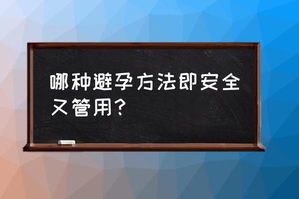 怎么避孕最安全 哪种避孕方法即安全又管用？