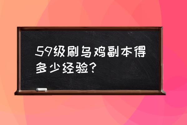 乌鸡国副本多少经验 59级刷乌鸡副本得多少经验？