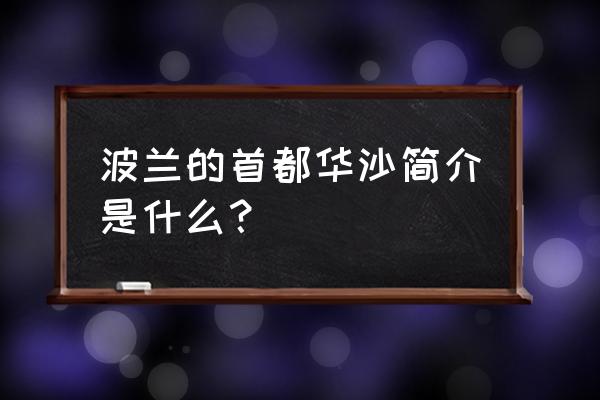 华沙什么时候成为波兰首都 波兰的首都华沙简介是什么？