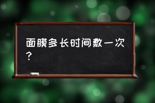 面膜多久可以敷一次 面膜多长时间敷一次？