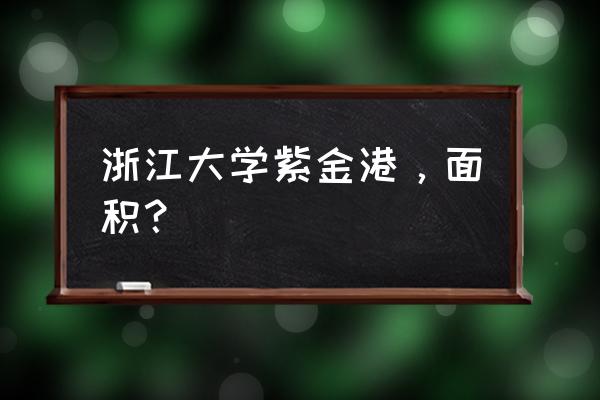 浙大紫金港校区多少亩 浙江大学紫金港，面积？