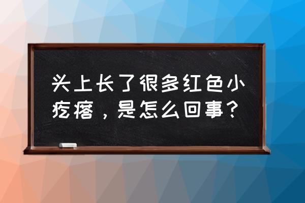 头上长满红疙瘩是什么原因 头上长了很多红色小疙瘩，是怎么回事？