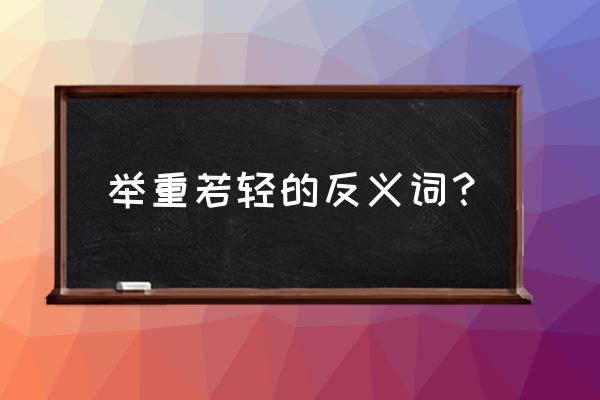 举重若轻的反义词 举重若轻的反义词？