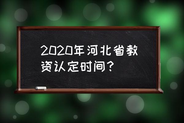 2020河北省教师资格证 2020年河北省教资认定时间？