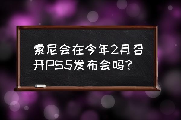 2020年索尼游戏发布会 索尼会在今年2月召开PS5发布会吗？