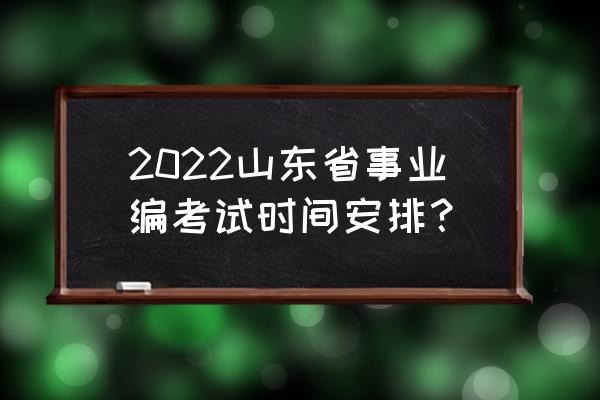 山东省属事业编 2022山东省事业编考试时间安排？