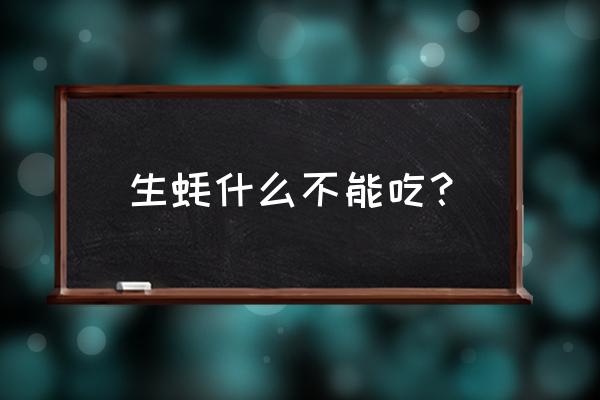 生蚝的禁忌 生蚝什么不能吃？