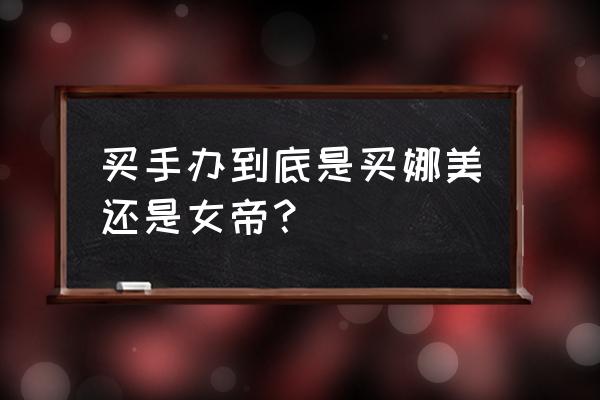 女帝汉库克手办 买手办到底是买娜美还是女帝？